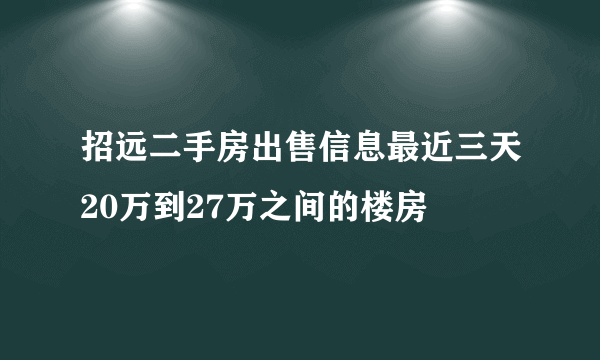 招远二手房出售信息最近三天20万到27万之间的楼房