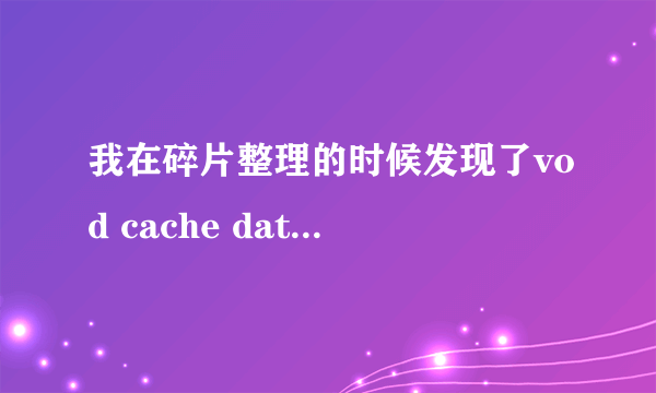 我在碎片整理的时候发现了vod cache data的文件，如何处理