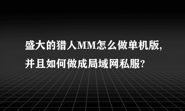 盛大的猎人MM怎么做单机版,并且如何做成局域网私服?