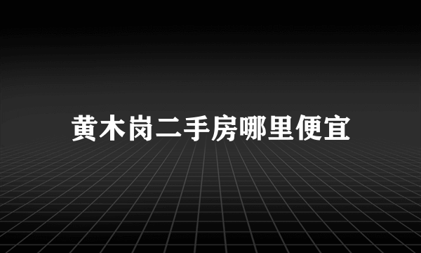 黄木岗二手房哪里便宜