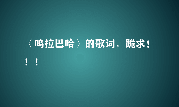 〈呜拉巴哈〉的歌词，跪求！！！