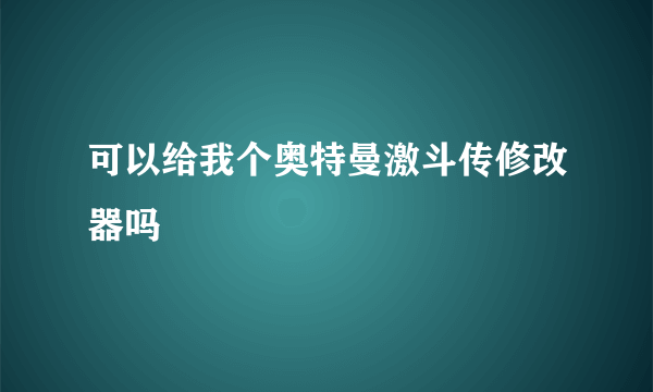 可以给我个奥特曼激斗传修改器吗