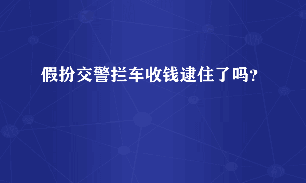 假扮交警拦车收钱逮住了吗？