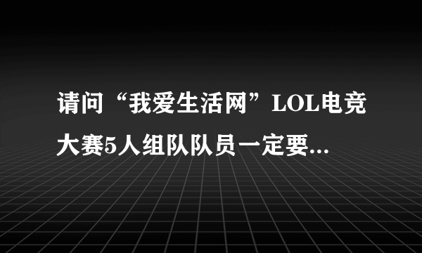 请问“我爱生活网”LOL电竞大赛5人组队队员一定要认识吗？