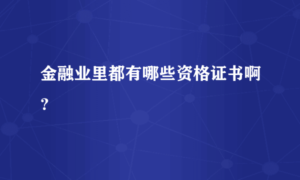 金融业里都有哪些资格证书啊？