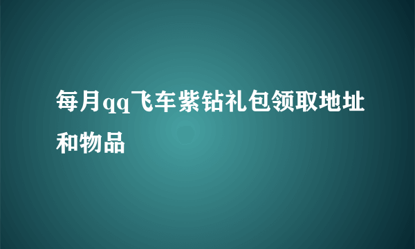 每月qq飞车紫钻礼包领取地址和物品