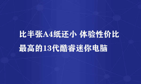 比半张A4纸还小 体验性价比最高的13代酷睿迷你电脑