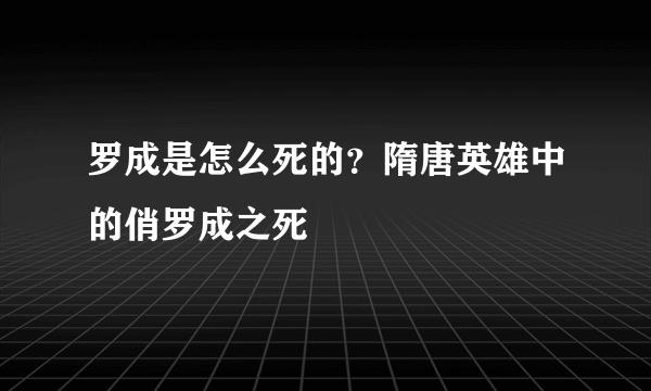 罗成是怎么死的？隋唐英雄中的俏罗成之死