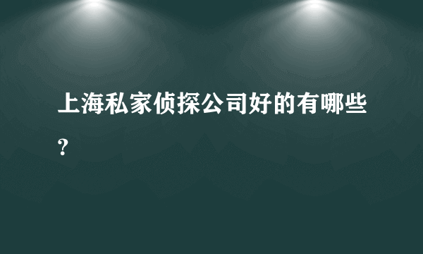 上海私家侦探公司好的有哪些？