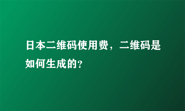 日本二维码使用费，二维码是如何生成的？