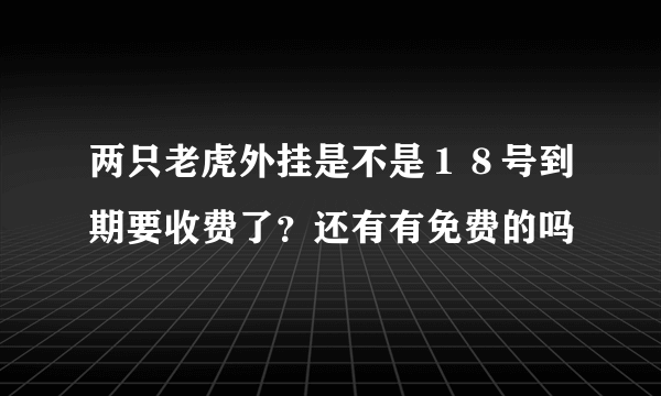 两只老虎外挂是不是１８号到期要收费了？还有有免费的吗