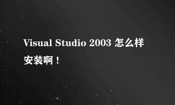 Visual Studio 2003 怎么样安装啊 !