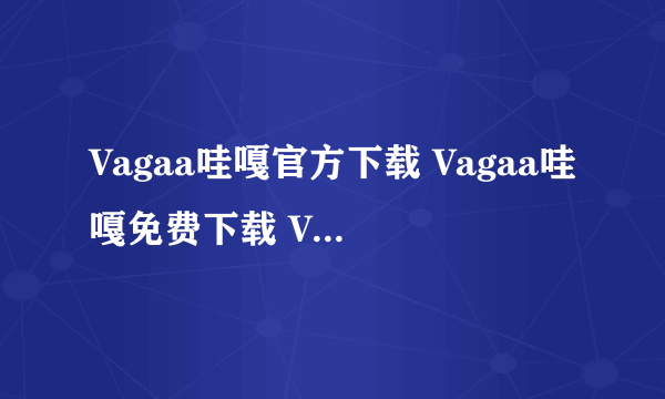 Vagaa哇嘎官方下载 Vagaa哇嘎免费下载 Vagaa哇嘎绿色版下载