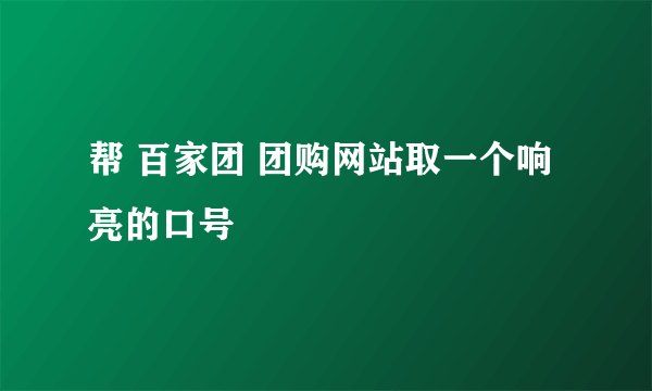 帮 百家团 团购网站取一个响亮的口号