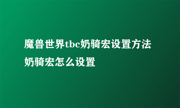 魔兽世界tbc奶骑宏设置方法 奶骑宏怎么设置