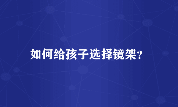 如何给孩子选择镜架？