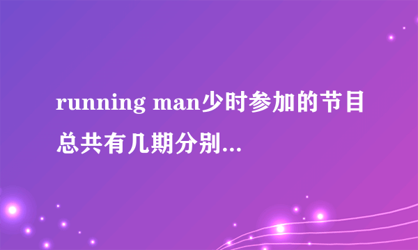 running man少时参加的节目总共有几期分别是哪一期？