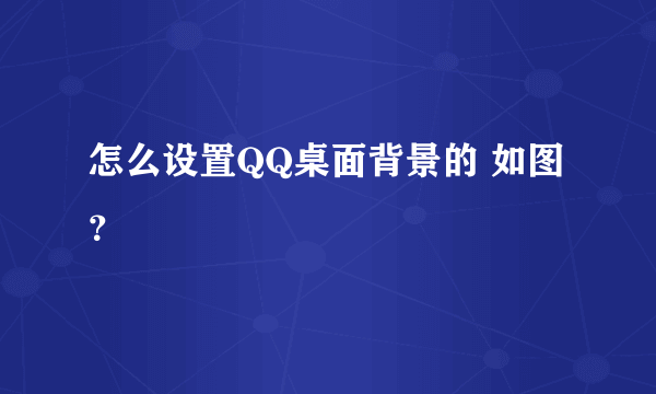 怎么设置QQ桌面背景的 如图？