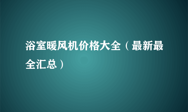 浴室暖风机价格大全（最新最全汇总）