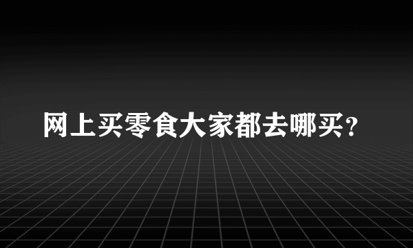 网上买零食大家都去哪买？