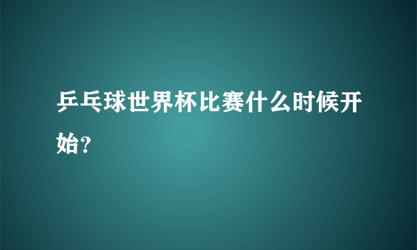 乒乓球世界杯比赛什么时候开始？