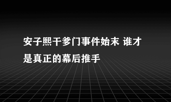 安子熙干爹门事件始末 谁才是真正的幕后推手