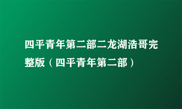 四平青年第二部二龙湖浩哥完整版（四平青年第二部）