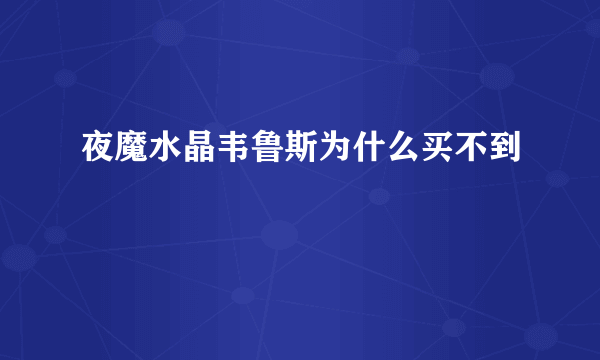 夜魔水晶韦鲁斯为什么买不到