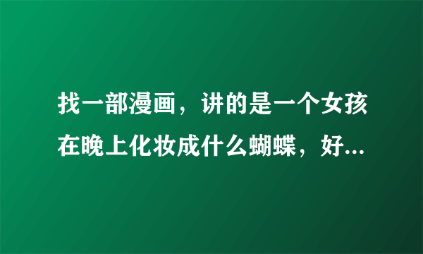 找一部漫画，讲的是一个女孩在晚上化妆成什么蝴蝶，好像是，然后给别人化妆，后来被男主发现了