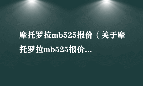 摩托罗拉mb525报价（关于摩托罗拉mb525报价的简介）