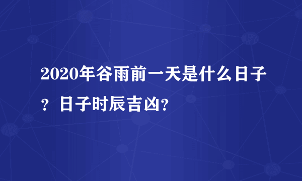 2020年谷雨前一天是什么日子？日子时辰吉凶？