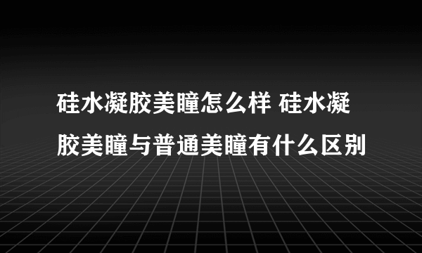 硅水凝胶美瞳怎么样 硅水凝胶美瞳与普通美瞳有什么区别