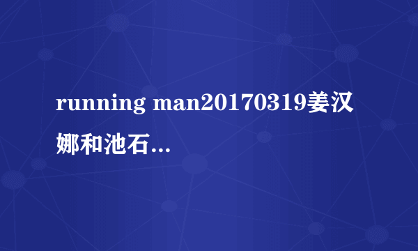 running man20170319姜汉娜和池石镇组成一队时候的背景音乐是什么呀？就是