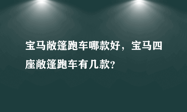 宝马敞篷跑车哪款好，宝马四座敞篷跑车有几款？