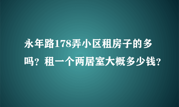 永年路178弄小区租房子的多吗？租一个两居室大概多少钱？