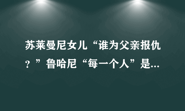 苏莱曼尼女儿“谁为父亲报仇？”鲁哈尼“每一个人”是否为官话？