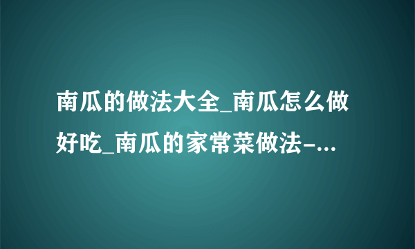 南瓜的做法大全_南瓜怎么做好吃_南瓜的家常菜做法-美食天下