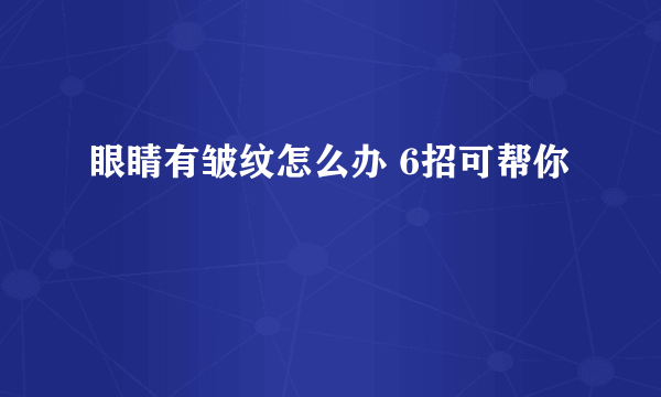 眼睛有皱纹怎么办 6招可帮你