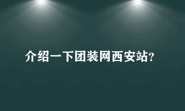 介绍一下团装网西安站？