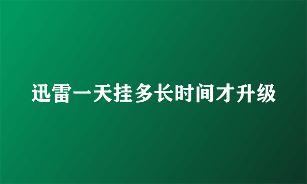 迅雷一天挂多长时间才升级