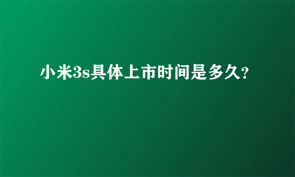 小米3s具体上市时间是多久？