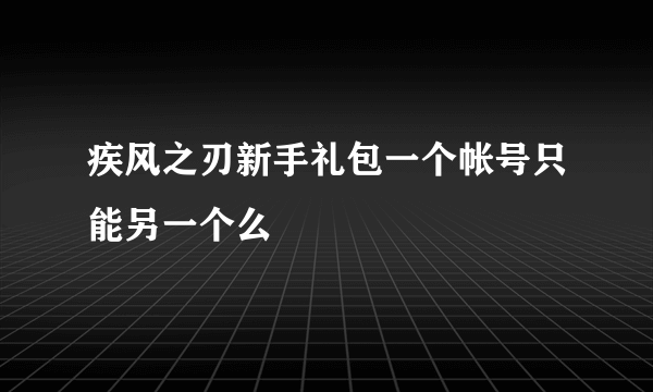 疾风之刃新手礼包一个帐号只能另一个么