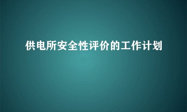 供电所安全性评价的工作计划