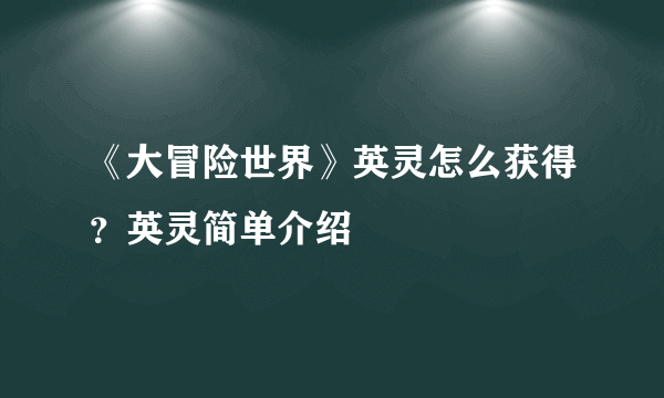 《大冒险世界》英灵怎么获得？英灵简单介绍