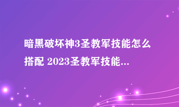 暗黑破坏神3圣教军技能怎么搭配 2023圣教军技能搭配详解