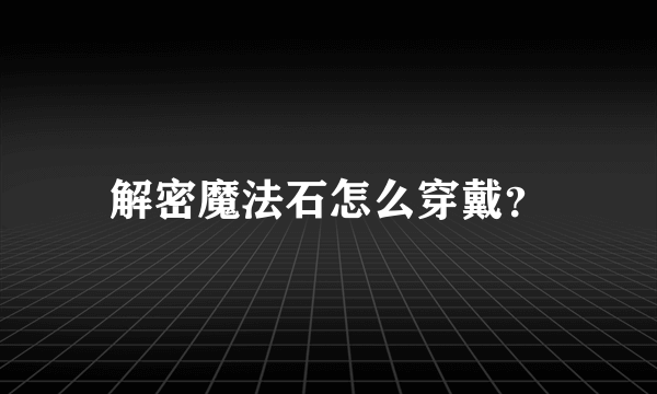 解密魔法石怎么穿戴？