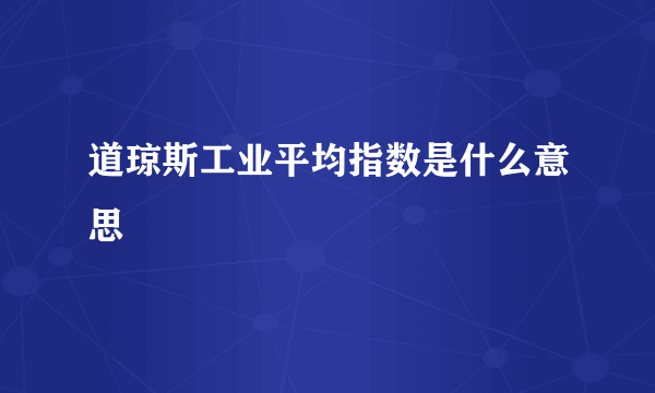 道琼斯工业平均指数是什么意思