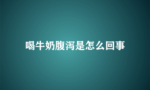 喝牛奶腹泻是怎么回事