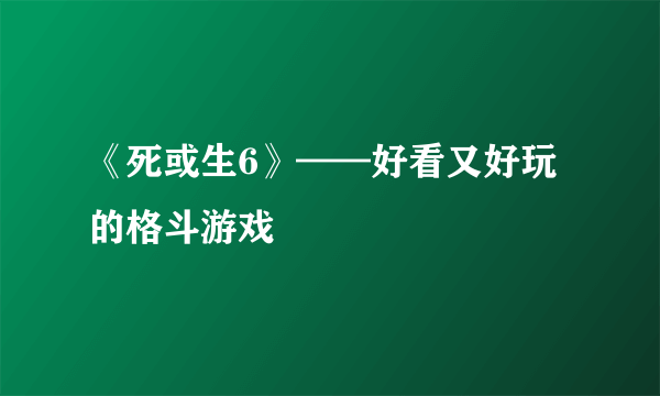 《死或生6》——好看又好玩的格斗游戏