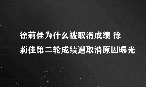 徐莉佳为什么被取消成绩 徐莉佳第二轮成绩遭取消原因曝光